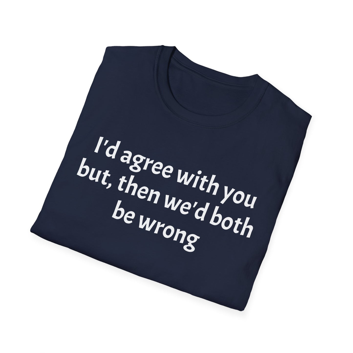 “I’d Agree with You, But Then We’d Both Be Wrong.” Tee