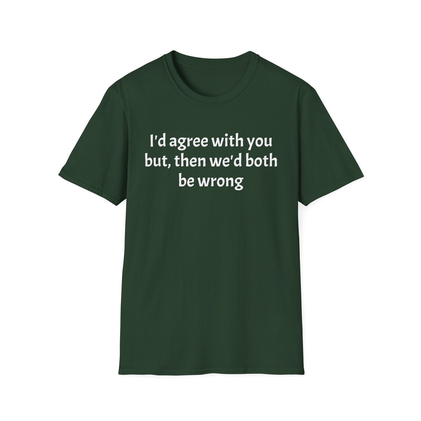 “I’d Agree with You, But Then We’d Both Be Wrong.” Tee
