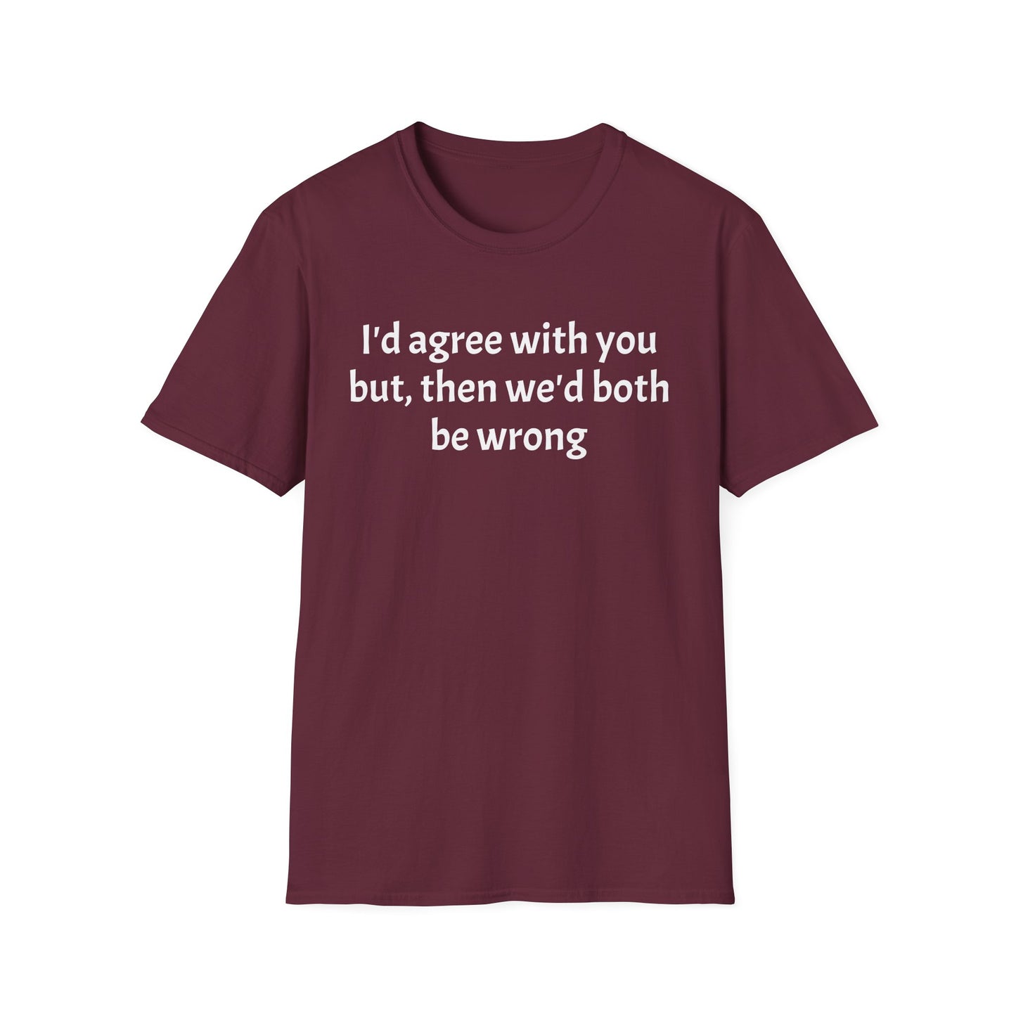 “I’d Agree with You, But Then We’d Both Be Wrong.” Tee