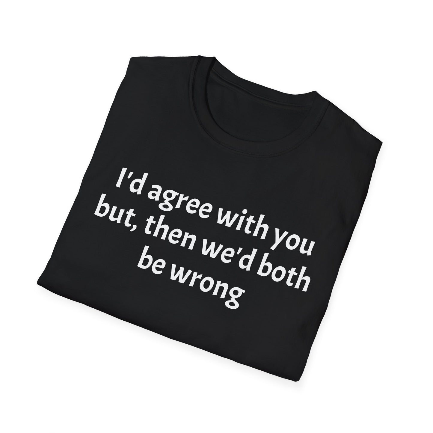 “I’d Agree with You, But Then We’d Both Be Wrong.” Tee