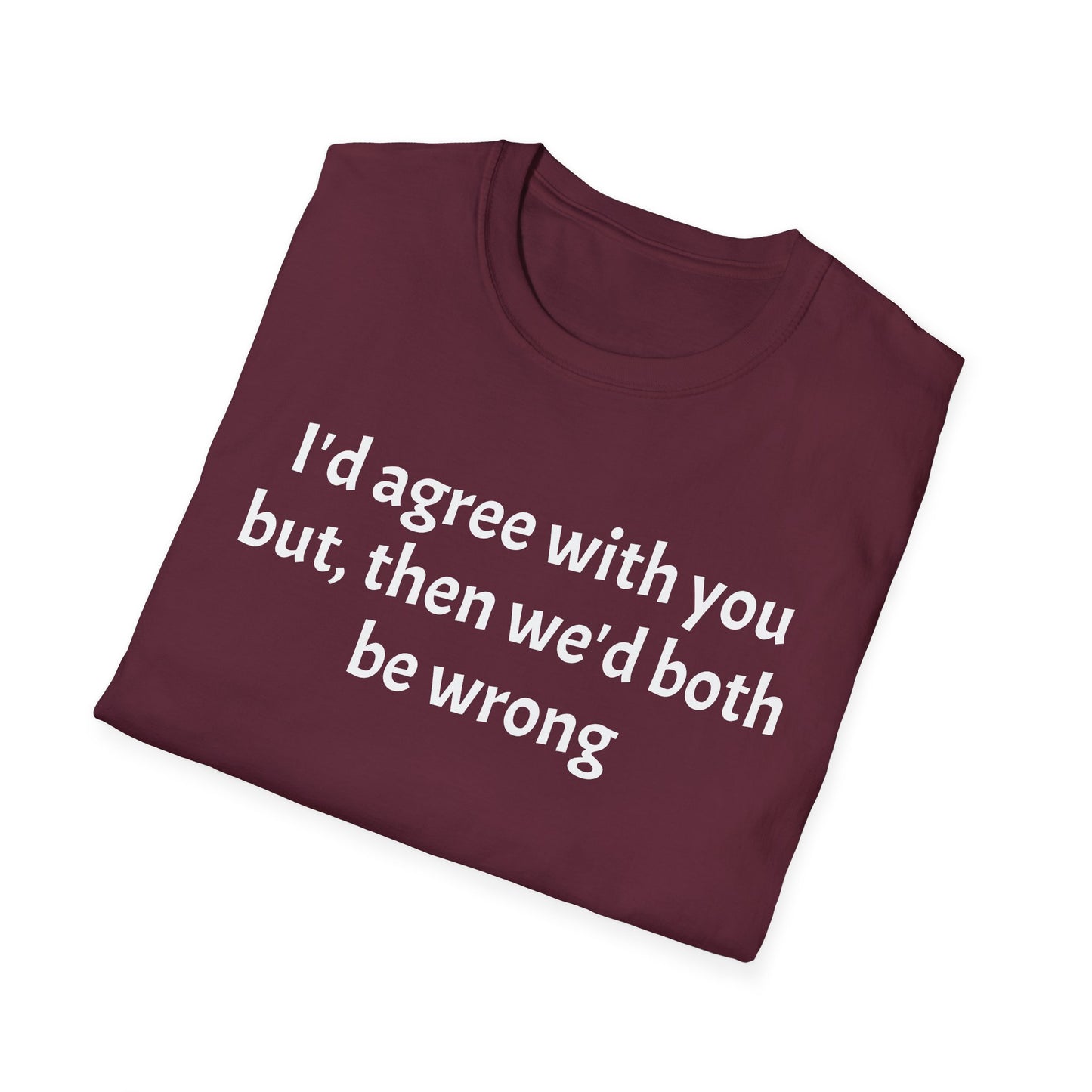 “I’d Agree with You, But Then We’d Both Be Wrong.” Tee