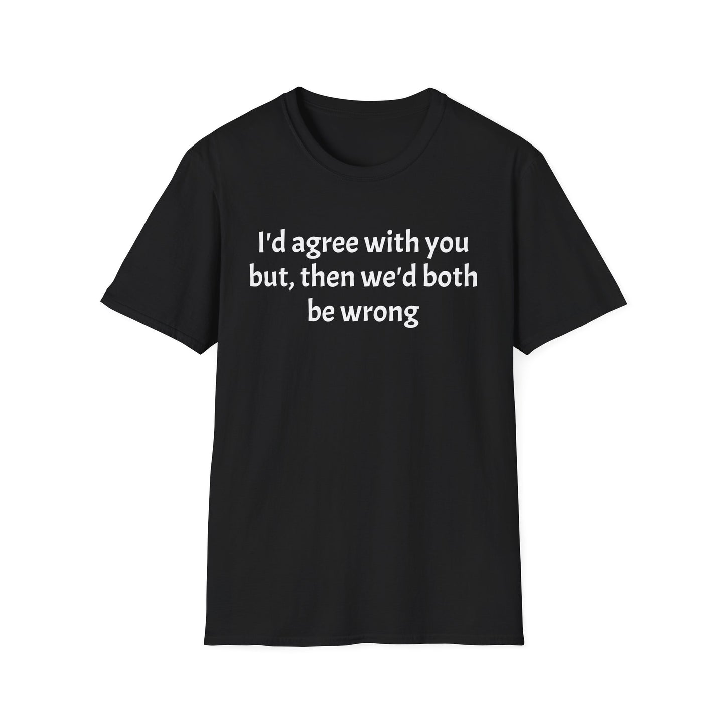 “I’d Agree with You, But Then We’d Both Be Wrong.” Tee