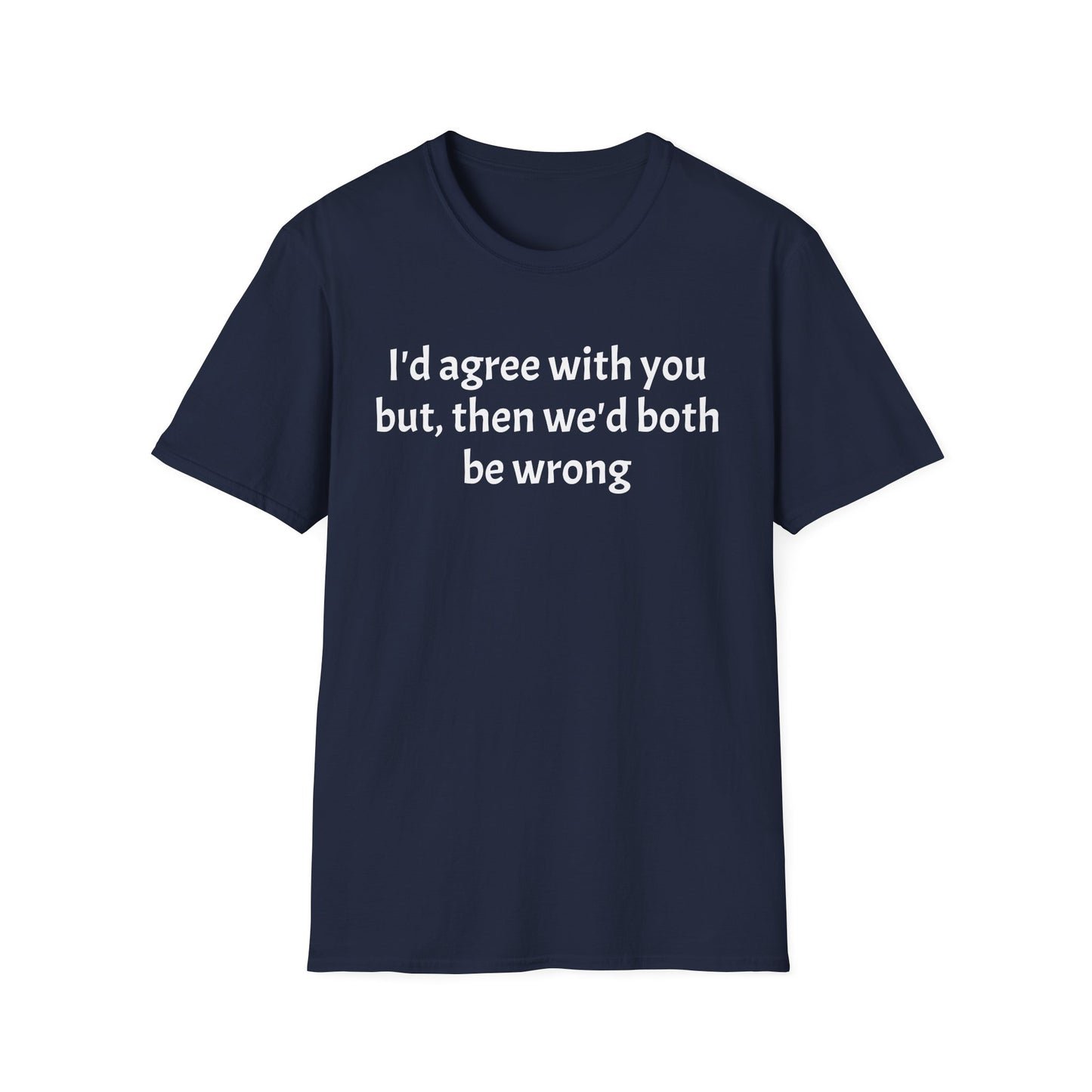 “I’d Agree with You, But Then We’d Both Be Wrong.” Tee
