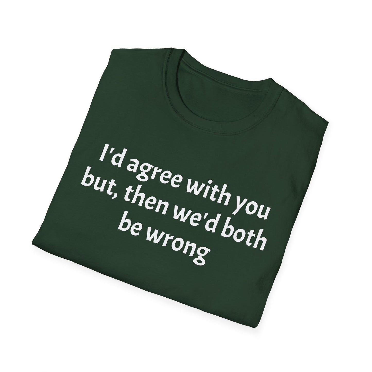 “I’d Agree with You, But Then We’d Both Be Wrong.” Tee