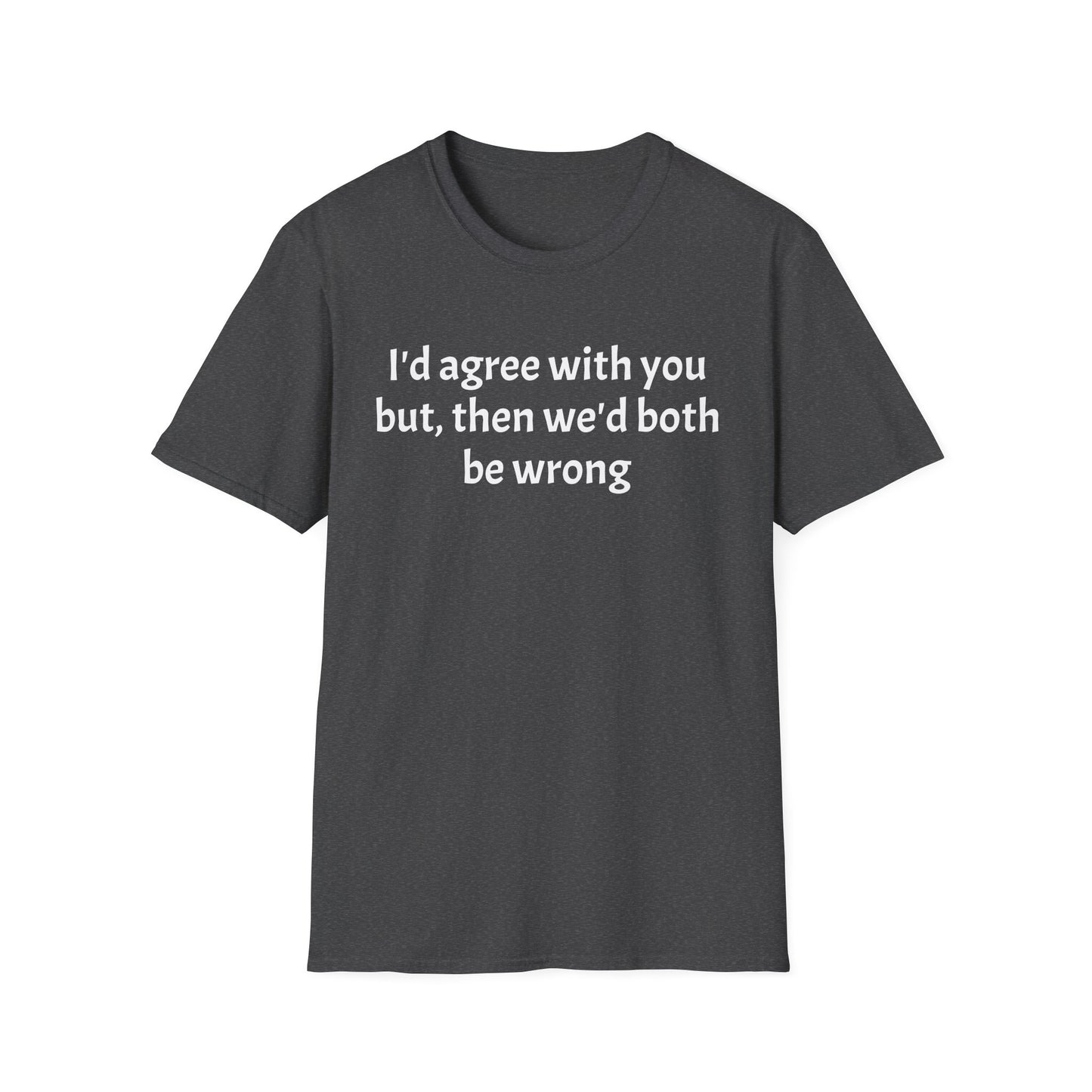 “I’d Agree with You, But Then We’d Both Be Wrong.” Tee